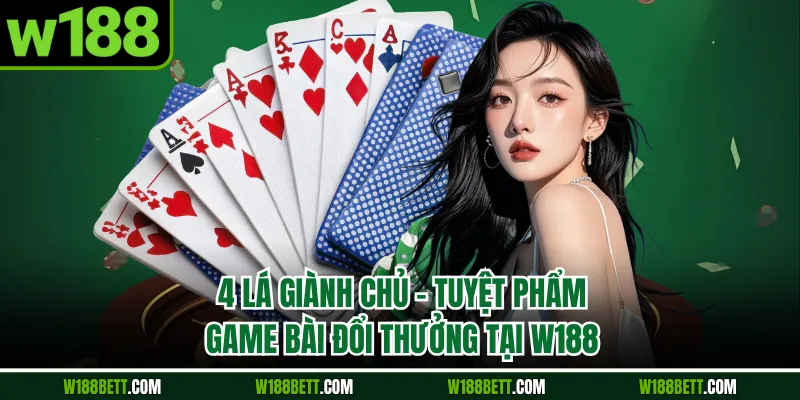 4 Lá Giành Chủ - Tuyệt Phẩm Game Bài Đổi Thưởng Tại W188