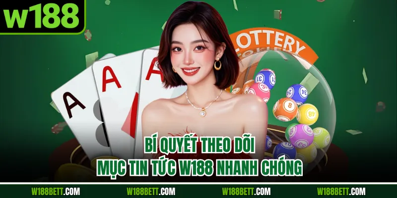 Bí quyết theo dõi mục tin tức W188 nhanh chóng