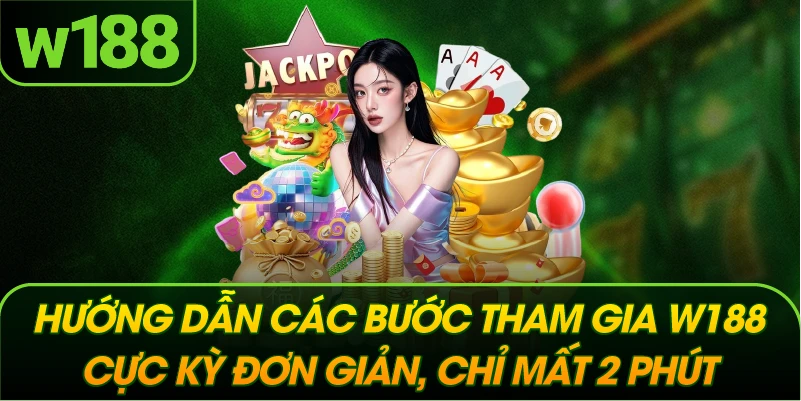 Hướng dẫn các bước tham gia W188 cực kỳ đơn giản, chỉ mất 2 phút.